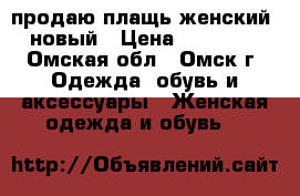 продаю плащь женский  новый › Цена ­ 15 000 - Омская обл., Омск г. Одежда, обувь и аксессуары » Женская одежда и обувь   